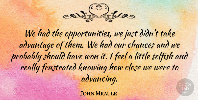John Mraule Quote About Advantage, Chances, Close, Frustrated, Knowing: We Had The Opportunities We...