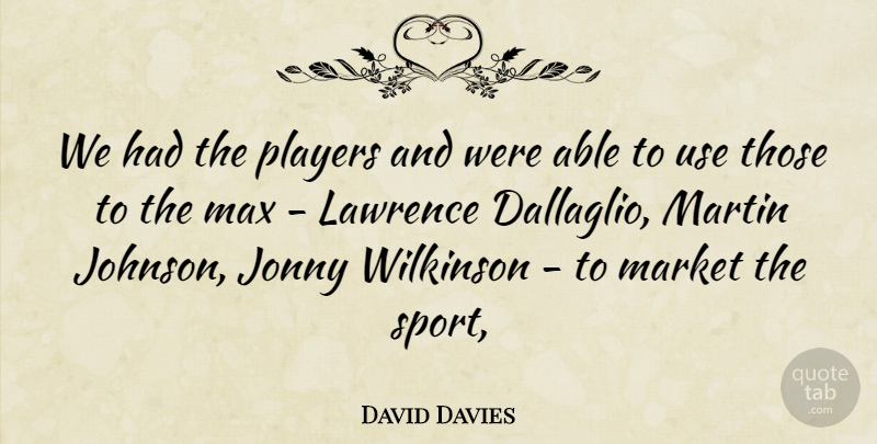 David Davies Quote About Lawrence, Market, Martin, Max, Players: We Had The Players And...