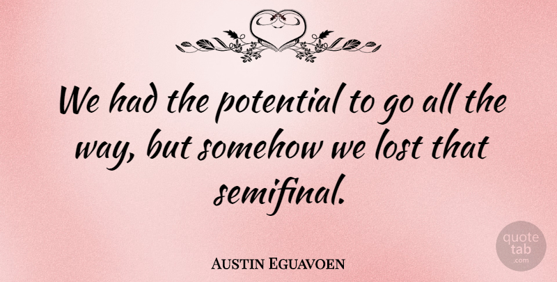 Austin Eguavoen Quote About Lost, Potential, Somehow: We Had The Potential To...