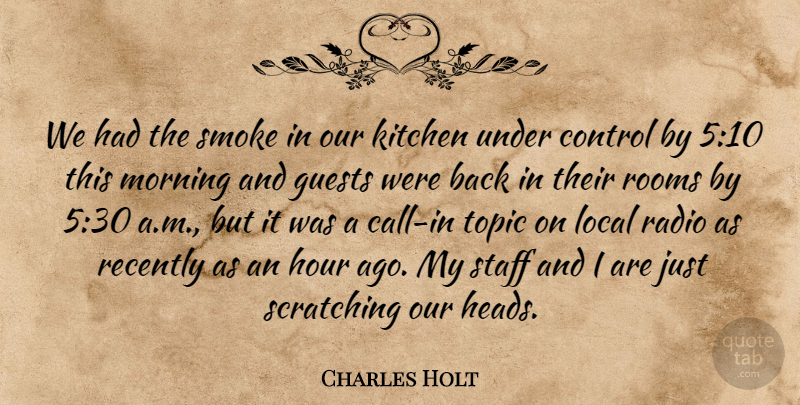 Charles Holt Quote About Control, Guests, Hour, Kitchen, Local: We Had The Smoke In...