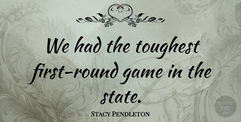 Stacy Pendleton Quote About Game, Toughest: We Had The Toughest First...