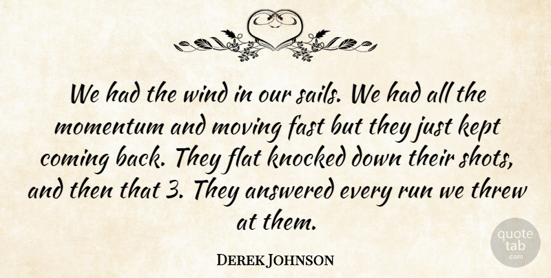 Derek Johnson Quote About Answered, Coming, Fast, Flat, Kept: We Had The Wind In...