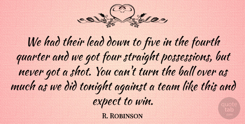 R. Robinson Quote About Against, Ball, Expect, Five, Fourth: We Had Their Lead Down...