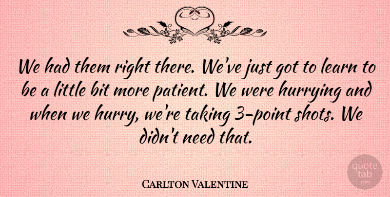 Carlton Valentine Quote About Bit, Hurrying, Learn, Taking: We Had Them Right There...