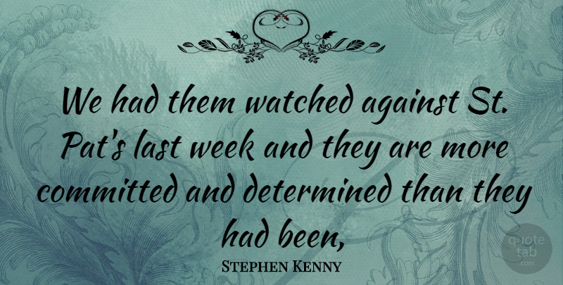 Stephen Kenny Quote About Against, Committed, Determined, Last, Watched: We Had Them Watched Against...