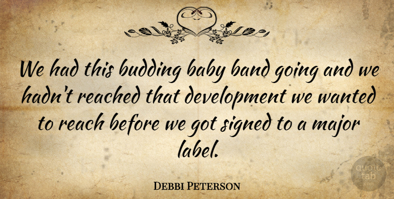 Debbi Peterson Quote About Baby, Band, Budding, Major, Reach: We Had This Budding Baby...