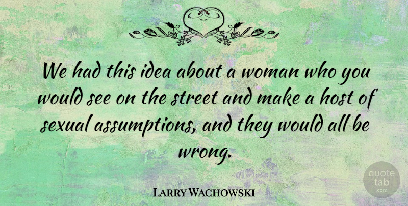 Larry Wachowski Quote About American Director, Host, Sexual, Street, Woman: We Had This Idea About...