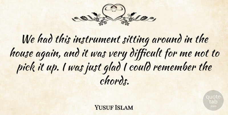 Yusuf Islam Quote About Difficult, Glad, House, Instrument, Pick: We Had This Instrument Sitting...