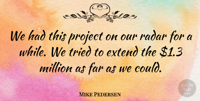 Mike Pedersen Quote About Extend, Far, Million, Project, Radar: We Had This Project On...