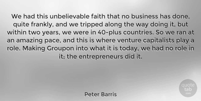 Peter Barris Quote About Along, Amazing, Business, Faith, Quite: We Had This Unbelievable Faith...