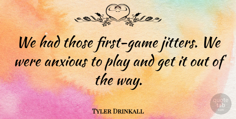 Tyler Drinkall Quote About Anxious: We Had Those First Game...