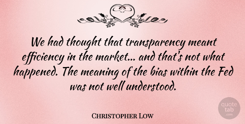 Christopher Low Quote About Bias, Efficiency, Fed, Meaning, Meant: We Had Thought That Transparency...