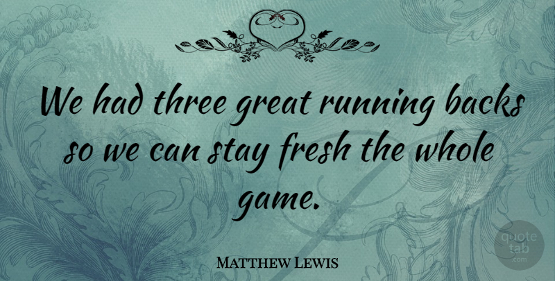Matthew Lewis Quote About Backs, Fresh, Great, Running, Stay: We Had Three Great Running...