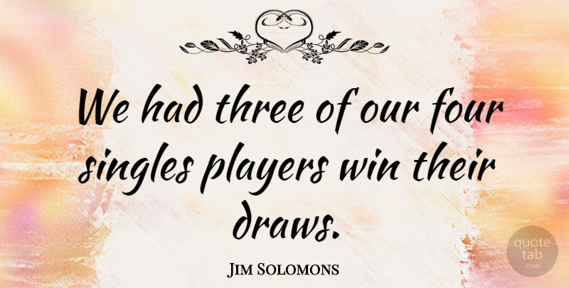 Jim Solomons Quote About Four, Players, Singles, Three, Win: We Had Three Of Our...