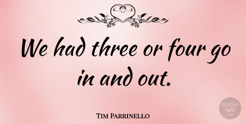 Tim Parrinello Quote About Four, Three: We Had Three Or Four...
