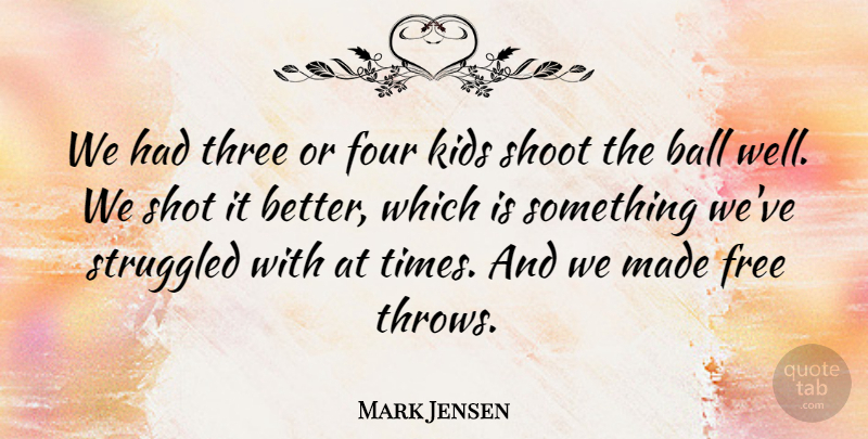 Mark Jensen Quote About Ball, Four, Free, Kids, Shoot: We Had Three Or Four...