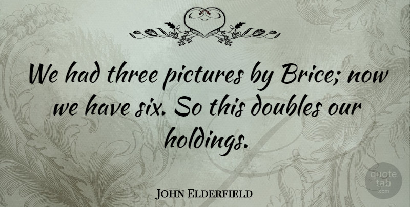 John Elderfield Quote About Doubles, Pictures, Three: We Had Three Pictures By...
