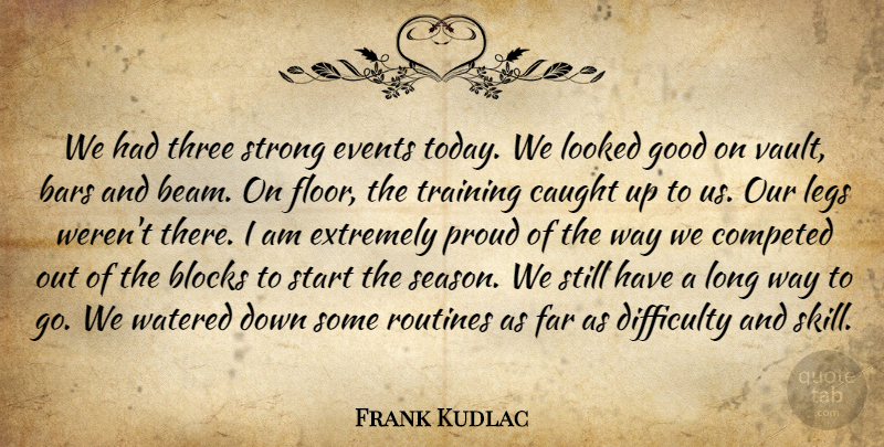 Frank Kudlac Quote About Bars, Blocks, Caught, Difficulty, Events: We Had Three Strong Events...