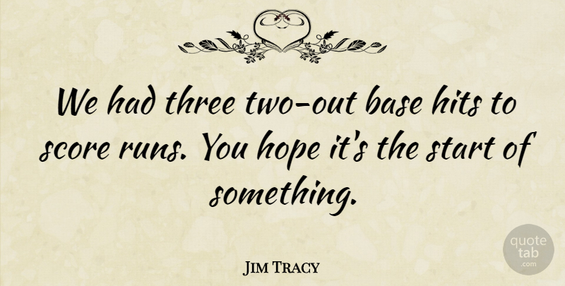 Jim Tracy Quote About Base, Hits, Hope, Score, Start: We Had Three Two Out...
