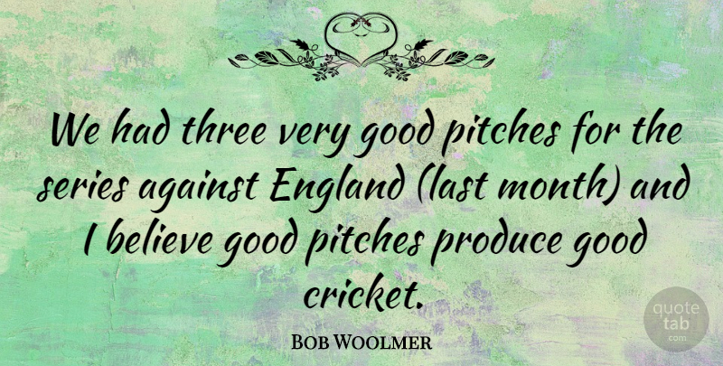 Bob Woolmer Quote About Against, Believe, Cricket, England, Good: We Had Three Very Good...