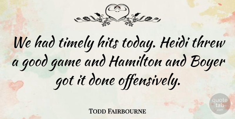Todd Fairbourne Quote About Game, Good, Hamilton, Hits, Threw: We Had Timely Hits Today...