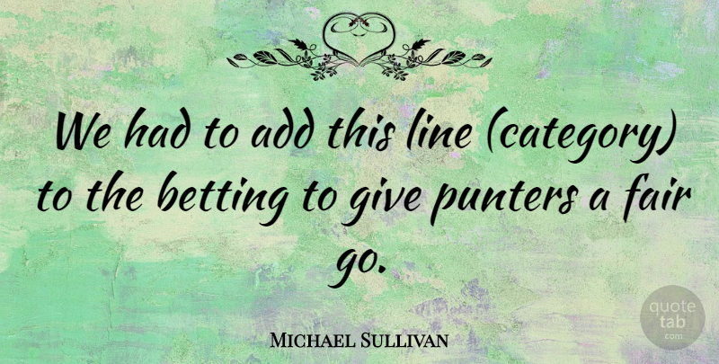 Michael Sullivan Quote About Add, Betting, Fair, Line: We Had To Add This...