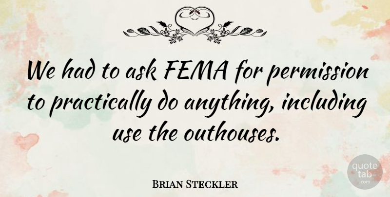 Brian Steckler Quote About Ask, Fema, Including, Permission: We Had To Ask Fema...