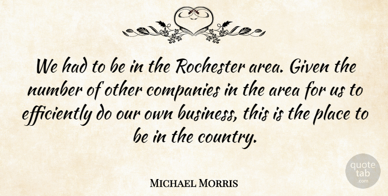 Michael Morris Quote About Area, Companies, Given, Number, Rochester: We Had To Be In...