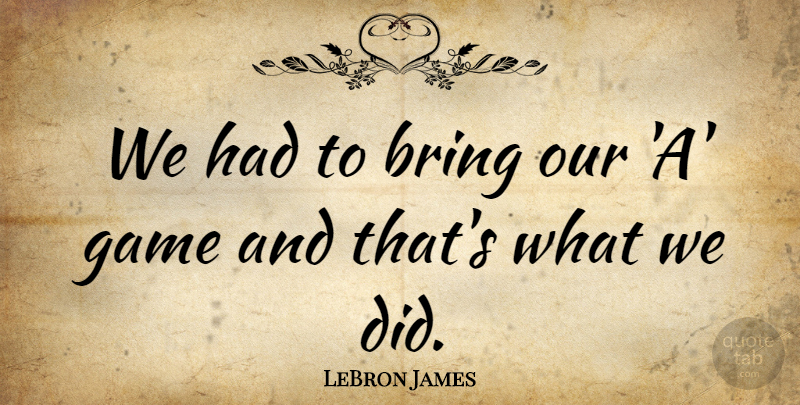 LeBron James Quote About Bring, Game: We Had To Bring Our...