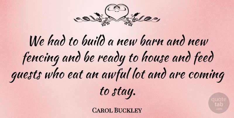 Carol Buckley Quote About Awful, Barn, Build, Coming, Eat: We Had To Build A...