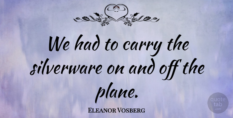 Eleanor Vosberg Quote About Carry: We Had To Carry The...