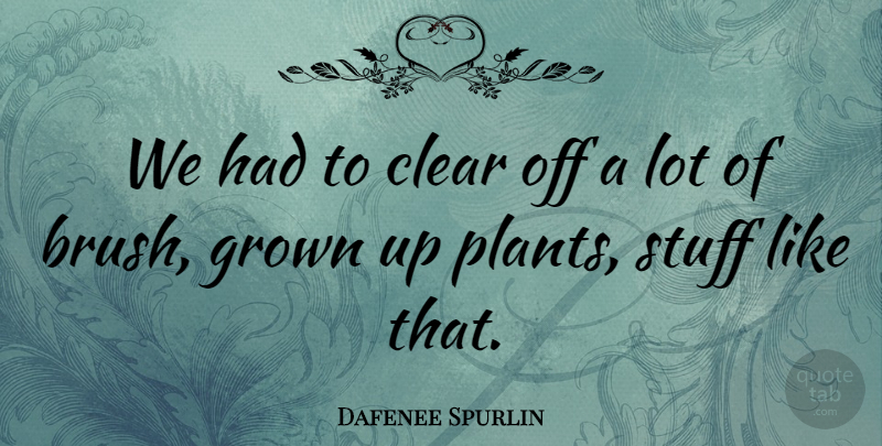 Dafenee Spurlin Quote About Clear, Grown, Stuff: We Had To Clear Off...