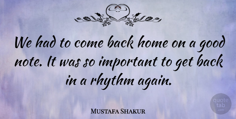 Mustafa Shakur Quote About Good, Home, Rhythm: We Had To Come Back...