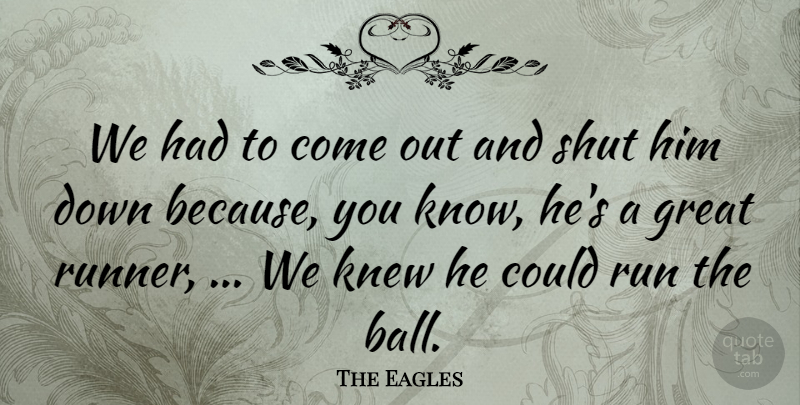 The Eagles Quote About Great, Knew, Run, Shut: We Had To Come Out...