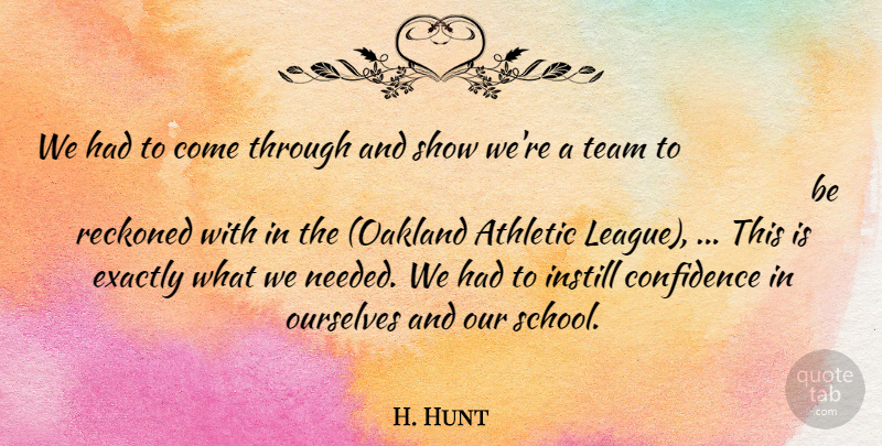 H. Hunt Quote About Athletic, Confidence, Exactly, Instill, Ourselves: We Had To Come Through...