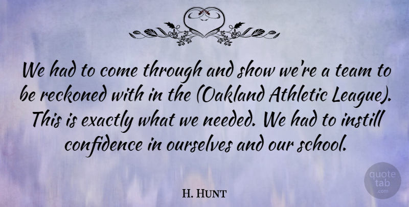 H. Hunt Quote About Athletic, Confidence, Exactly, Instill, Ourselves: We Had To Come Through...