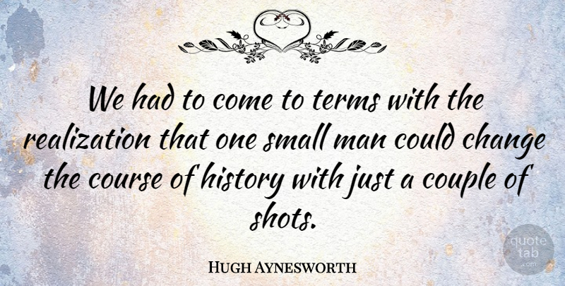 Hugh Aynesworth Quote About Change, Couple, Course, History, Man: We Had To Come To...