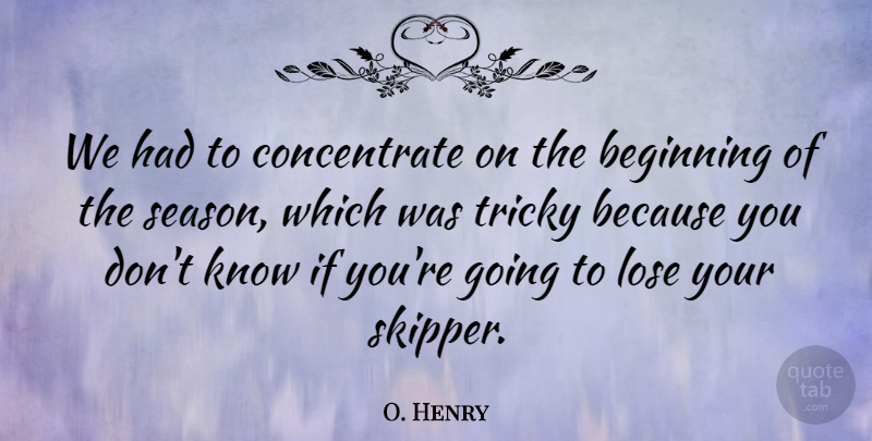 O. Henry Quote About Beginning, French Athlete, Lose, Tricky: We Had To Concentrate On...