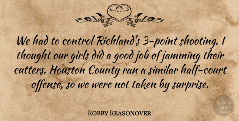 Robby Reasonover Quote About Control, County, Girls, Good, Houston: We Had To Control Richlands...