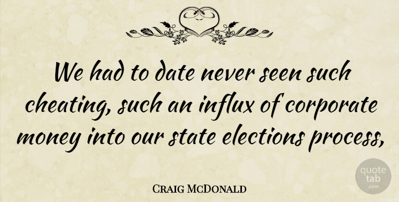 Craig McDonald Quote About Cheating, Corporate, Date, Elections, Money: We Had To Date Never...