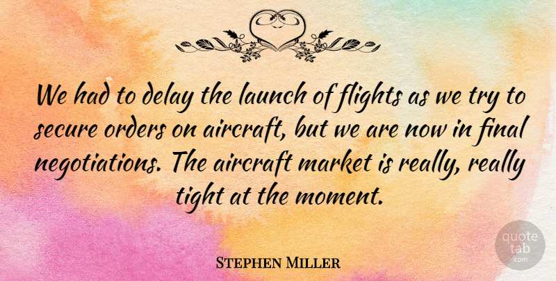 Stephen Miller Quote About Aircraft, Delay, Final, Flights, Launch: We Had To Delay The...