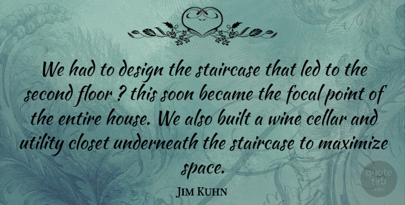 Jim Kuhn Quote About Became, Built, Cellar, Closet, Design: We Had To Design The...