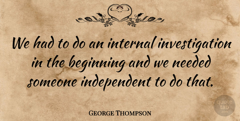 George Thompson Quote About Beginning, Internal, Needed: We Had To Do An...