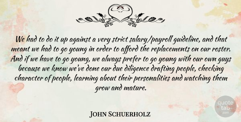 John Schuerholz Quote About Afford, Against, Character, Checking, Diligence: We Had To Do It...