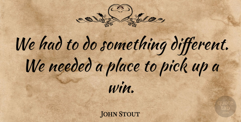 John Stout Quote About Needed, Pick: We Had To Do Something...