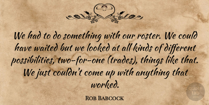Rob Babcock Quote About Kinds, Looked, Waited: We Had To Do Something...