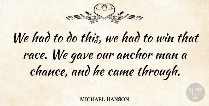 Michael Hanson Quote About Anchor, Came, Gave, Man, Win: We Had To Do This...