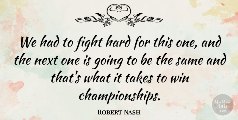 Robert Nash Quote About Fight, Hard, Next, Takes, Win: We Had To Fight Hard...