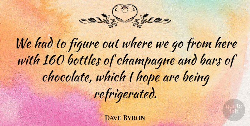 Dave Byron Quote About Bars, Bottles, Champagne, Figure, Hope: We Had To Figure Out...