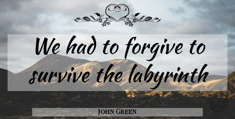 John Green Quote About Forgiving, Labyrinth: We Had To Forgive To...